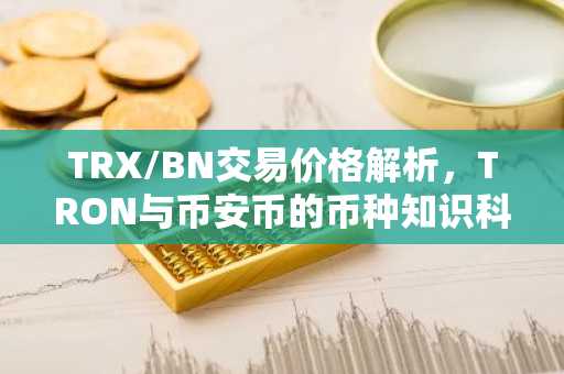 TRX/BN交易价格解析,TRON与币安币的币种知识科普