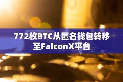 772枚BTC从匿名钱包转移至FalconX平台