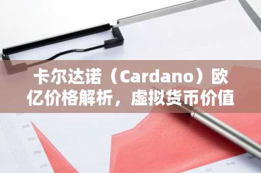 卡尔达诺(Cardano)欧亿价格解析,虚拟货币价值与投资指南