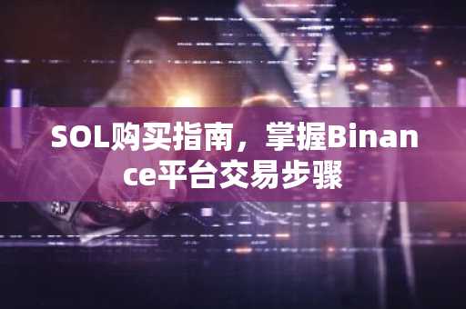 SOL购买指南，掌握Binance平台交易步骤