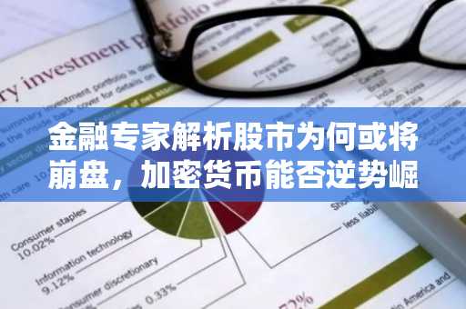 金融专家解析股市为何或将崩盘，加密货币能否逆势崛起？