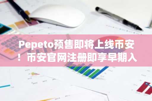 Pepeto预售即将上线币安！币安官网注册即享早期入场机会