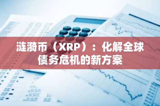 涟漪币（XRP）：化解全球债务危机的新方案