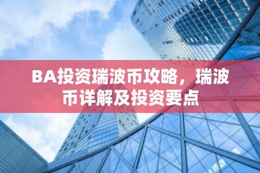 BA投资瑞波币攻略,瑞波币详解及投资要点