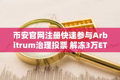 币安官网注册快速参与Arbitrum治理投票 解冻3万ETH支持DeFi恢复计划