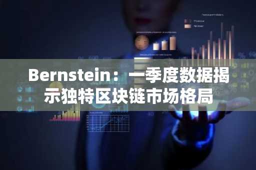 Bernstein：一季度数据揭示独特区块链市场格局