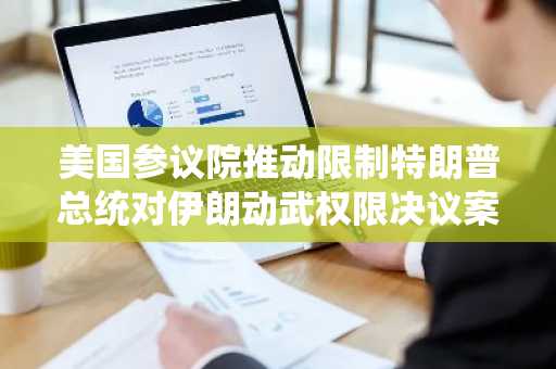 美国参议院推动限制特朗普总统对伊朗动武权限决议案