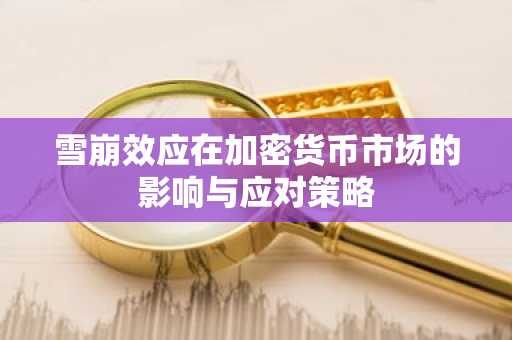 雪崩效应在加密货币市场的影响与应对策略