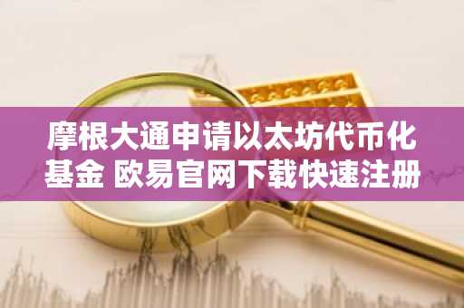 摩根大通申请以太坊代币化基金 欧易官网下载快速注册参与