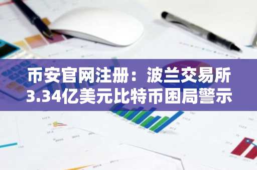 币安官网注册:波兰交易所3.34亿美元比特币困局警示