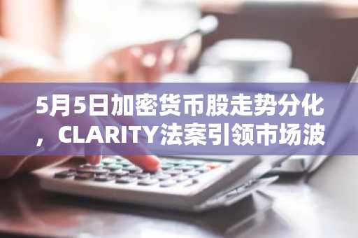 5月5日加密货币股走势分化，CLARITY法案引领市场波动性上涨