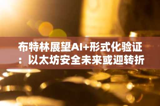 布特林展望AI 形式化验证：以太坊安全未来或迎转折点
