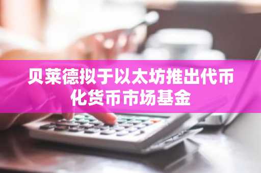 贝莱德拟于以太坊推出代币化货币市场基金