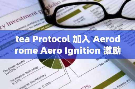 tea Protocol 加入 Aerodrome Aero Ignition 激励计划，TEA 代币将于6月4日上线