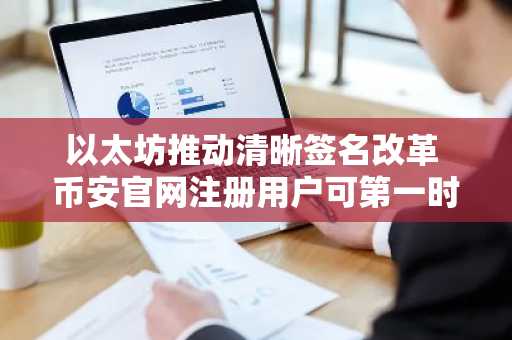 以太坊推动清晰签名改革 币安官网注册用户可第一时间体验新安全标准