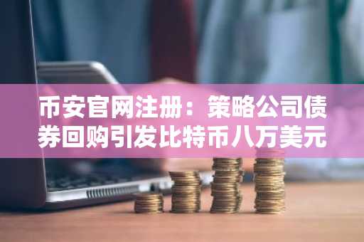 币安官网注册：策略公司债券回购引发比特币八万美元关口疑虑