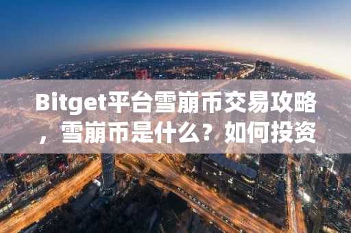 Bitget平台雪崩币交易攻略，雪崩币是什么？如何投资？