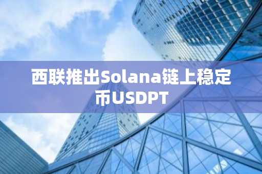 西联推出Solana链上稳定币USDPT