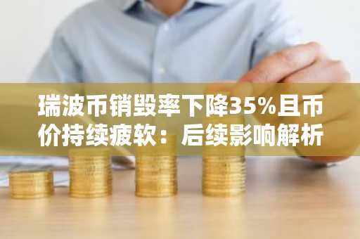 瑞波币销毁率下降35%且币价持续疲软：后续影响解析