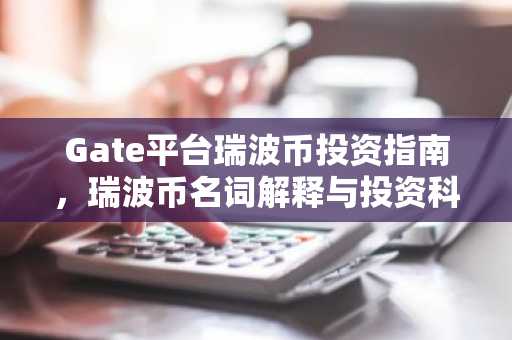 Gate平台瑞波币投资指南，瑞波币名词解释与投资科普