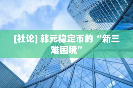 [社论] 韩元稳定币的“新三难困境”