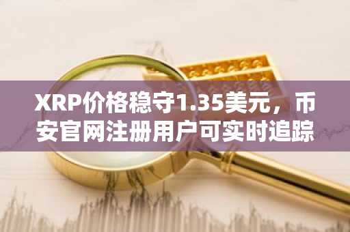 XRP价格稳守1.35美元，币安官网注册用户可实时追踪波动性结构